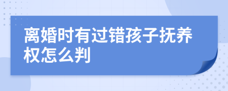 离婚时有过错孩子抚养权怎么判