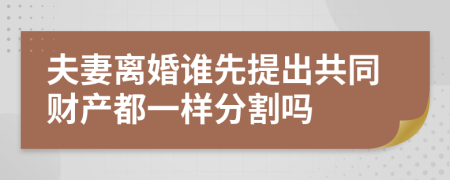 夫妻离婚谁先提出共同财产都一样分割吗