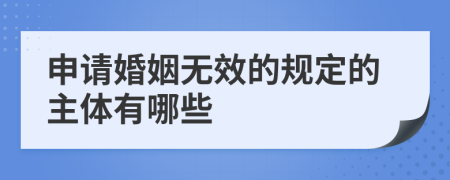 申请婚姻无效的规定的主体有哪些