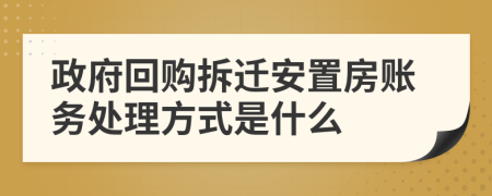 政府回购拆迁安置房账务处理方式是什么