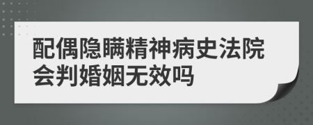 配偶隐瞒精神病史法院会判婚姻无效吗