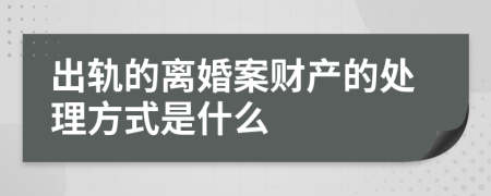 出轨的离婚案财产的处理方式是什么