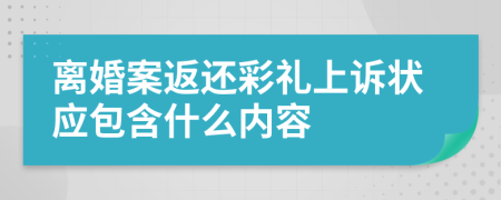 离婚案返还彩礼上诉状应包含什么内容