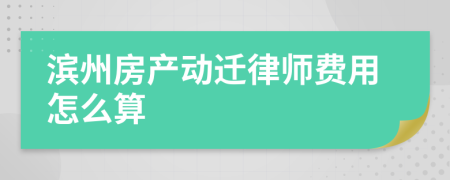 滨州房产动迁律师费用怎么算
