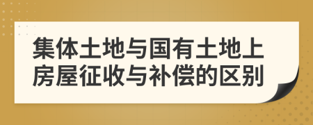 集体土地与国有土地上房屋征收与补偿的区别