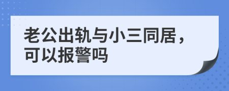 老公出轨与小三同居，可以报警吗