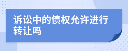 诉讼中的债权允许进行转让吗