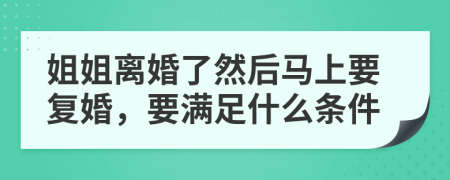 姐姐离婚了然后马上要复婚，要满足什么条件