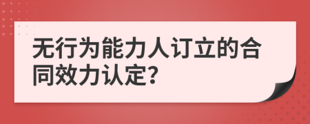 无行为能力人订立的合同效力认定？