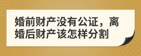 婚前财产没有公证，离婚后财产该怎样分割