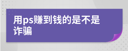 用ps赚到钱的是不是诈骗