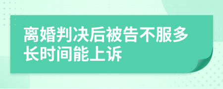离婚判决后被告不服多长时间能上诉