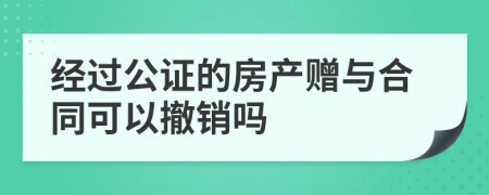 经过公证的房产赠与合同可以撤销吗