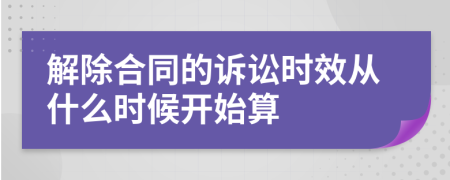 解除合同的诉讼时效从什么时候开始算