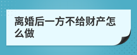 离婚后一方不给财产怎么做