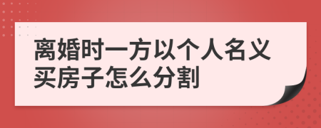 离婚时一方以个人名义买房子怎么分割