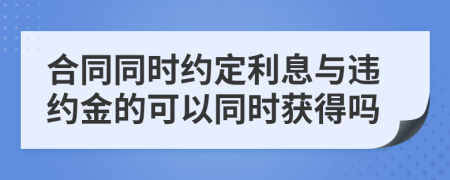 合同同时约定利息与违约金的可以同时获得吗