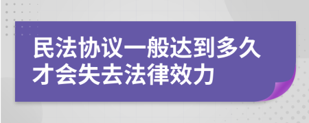 民法协议一般达到多久才会失去法律效力