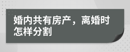 婚内共有房产，离婚时怎样分割