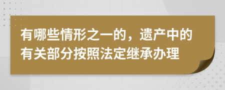 有哪些情形之一的，遗产中的有关部分按照法定继承办理