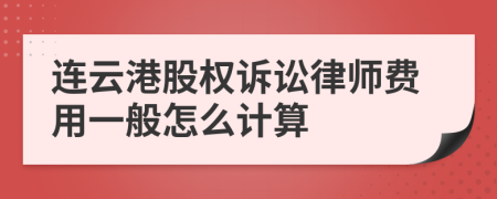 连云港股权诉讼律师费用一般怎么计算