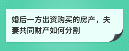婚后一方出资购买的房产，夫妻共同财产如何分割
