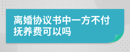 离婚协议书中一方不付抚养费可以吗