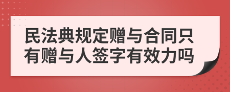 民法典规定赠与合同只有赠与人签字有效力吗