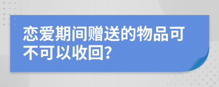 恋爱期间赠送的物品可不可以收回？