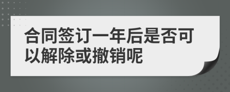 合同签订一年后是否可以解除或撤销呢