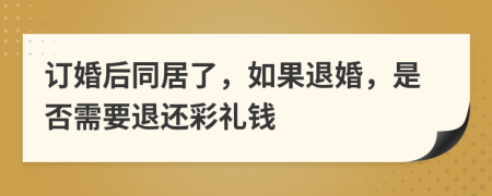 订婚后同居了，如果退婚，是否需要退还彩礼钱