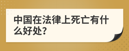 中国在法律上死亡有什么好处？