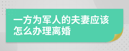一方为军人的夫妻应该怎么办理离婚