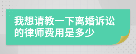 我想请教一下离婚诉讼的律师费用是多少