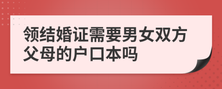 领结婚证需要男女双方父母的户口本吗