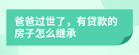 爸爸过世了，有贷款的房子怎么继承