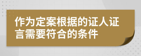 作为定案根据的证人证言需要符合的条件