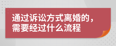 通过诉讼方式离婚的，需要经过什么流程