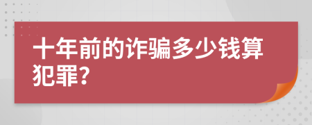 十年前的诈骗多少钱算犯罪？