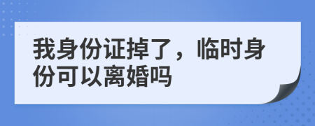 我身份证掉了，临时身份可以离婚吗