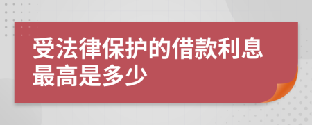 受法律保护的借款利息最高是多少
