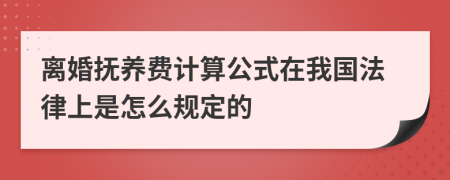 离婚抚养费计算公式在我国法律上是怎么规定的