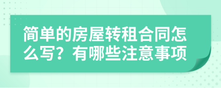 简单的房屋转租合同怎么写？有哪些注意事项