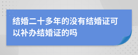 结婚二十多年的没有结婚证可以补办结婚证的吗