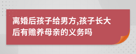 离婚后孩子给男方,孩子长大后有赡养母亲的义务吗