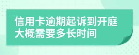 信用卡逾期起诉到开庭大概需要多长时间