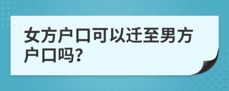 女方户口可以迁至男方户口吗？
