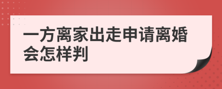 一方离家出走申请离婚会怎样判