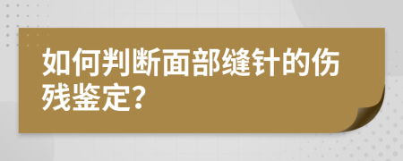 如何判断面部缝针的伤残鉴定？