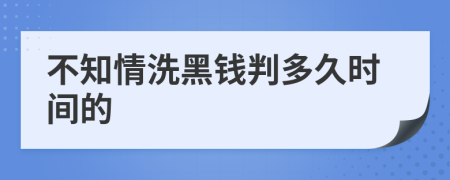 不知情洗黑钱判多久时间的